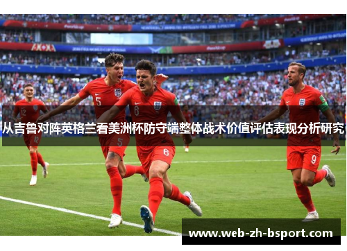 从吉鲁对阵英格兰看美洲杯防守端整体战术价值评估表现分析研究