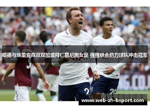 哈德与埃里克森双双加盟拜仁慕尼黑女足 强强联合助力球队冲击冠军