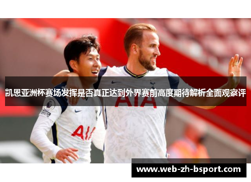 凯恩亚洲杯赛场发挥是否真正达到外界赛前高度期待解析全面观察评 凯恩亚洲杯赛场发挥是否真正达到外界赛前高度期待解析全面观察评