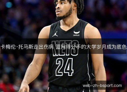 卡梅伦·托马斯走出伤病 篮网得分手的大学岁月成为底色